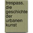 Trespass. Die Geschichte der urbanen Kunst
