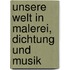 Unsere Welt in Malerei, Dichtung und Musik