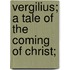 Vergilius; A Tale of the Coming of Christ;