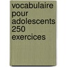 Vocabulaire Pour Adolescents 250 Exercices by Bie