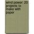 Wind Power: 20 Projects to Make with Paper