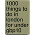 1000 Things to Do in London for Under Gbp10