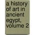 A History Of Art In Ancient Egypt, Volume 2