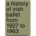 A History of Irish Ballet from 1927 to 1963