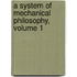 A System Of Mechanical Philosophy, Volume 1