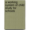 A Working System of Child Study for Schools by Maximilian Paul Eugen Groszmann