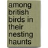Among British Birds in Their Nesting Haunts