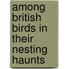 Among British Birds in Their Nesting Haunts by Oswin A.J. Lee