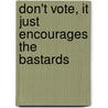 Don't Vote, It Just Encourages The Bastards by P.J. O'Rourke