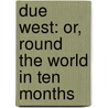 Due West: Or, Round the World in Ten Months door Maturin Murray Ballou
