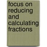 Focus On Reducing And Calculating Fractions by Kumon Publishing