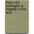 Franz Von Sickingen; A Tragedy in Five Acts