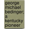 George Michael Bedinger; A Kentucky Pioneer door Danske Dandridge