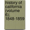 History of California (Volume 6); 1848-1859 by Hubert Howe Bancroft
