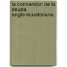 La Conversion De La Deuda Anglo-Ecuatoriana door Antonio Flores