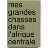 Mes Grandes Chasses Dans L'Afrique Centrale door Fo Edouard 1862-1901