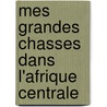 Mes Grandes Chasses Dans L'Afrique Centrale by Fo Edouard 1862-1901