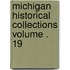 Michigan Historical Collections Volume . 19