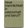 Neue Mannlichkeit In Vaterschaft Und Beruf? door Daniel Fischer