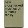 New Cross-Fucked Musings On A Manic Reality by Deb Hoag
