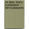 No Dear, That's A Pheasant - We'Re Peasants door Sonia Kurta