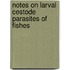 Notes on Larval Cestode Parasites of Fishes