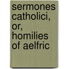 Sermones Catholici, Or, Homilies of Aelfric door Benjamin Thorpe