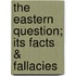 The Eastern Question; Its Facts & Fallacies