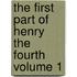 The First Part of Henry the Fourth Volume 1
