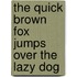 The Quick Brown Fox Jumps Over The Lazy Dog