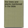 The Trees and Plants Mentioned in the Bible door William H. Grosser