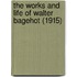 The Works And Life Of Walter Bagehot (1915)