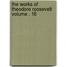 The Works of Theodore Roosevelt Volume . 16 door Iv Theodore Roosevelt