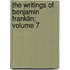 The Writings of Benjamin Franklin; Volume 7