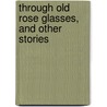 Through Old Rose Glasses, and Other Stories door Mary Tracy Earle