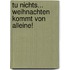 Tu nichts... Weihnachten kommt von alleine!