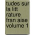 Tudes Sur La Litt Rature Fran Aise Volume 1