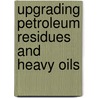 Upgrading Petroleum Residues And Heavy Oils by Murray R. Gray