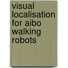 Visual Localisation For Aibo Walking Robots by Renato Samperio Melgoza