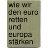 Wie wir den Euro retten und Europa stärken by Otmar Issing