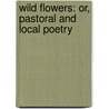 Wild Flowers: Or, Pastoral and Local Poetry by Robert Bloomfield