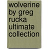 Wolverine by Greg Rucka Ultimate Collection by Greg Rucka