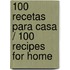 100 recetas para casa / 100 Recipes for Home