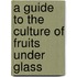 A Guide To The Culture Of Fruits Under Glass
