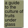 A Guide To The Culture Of Fruits Under Glass door N.B. Bagenal