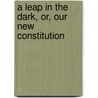 A Leap in the Dark, Or, Our New Constitution by Albert Venn Dicey