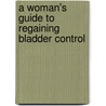 A Woman's Guide To Regaining Bladder Control door Alan Wein
