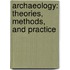 Archaeology: Theories, Methods, And Practice