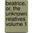 Beatrice, Or, the Unknown Relatives Volume 1