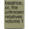 Beatrice, Or, the Unknown Relatives Volume 1 by Sinclair Catherine 1800-1864